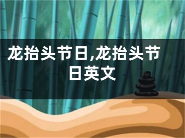 龙抬头节日,龙抬头节日英文