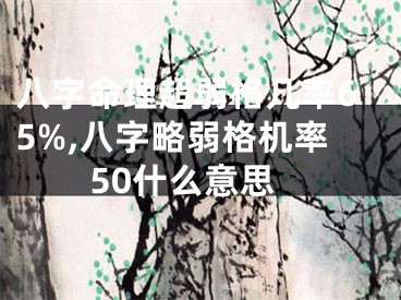 八字命理超弱格几率65%,八字略弱格机率50什么意思