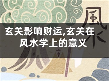 玄关影响财运,玄关在风水学上的意义