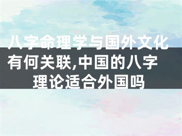 八字命理学与国外文化有何关联,中国的八字理论适合外国吗