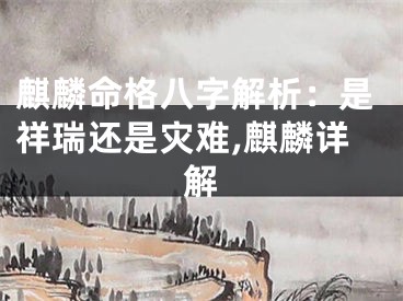 麒麟命格八字解析：是祥瑞还是灾难,麒麟详解