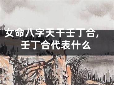 女命八字天干壬丁合,壬丁合代表什么