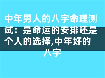 中年男人的八字命理测试：是命运的安排还是个人的选择,中年好的八字