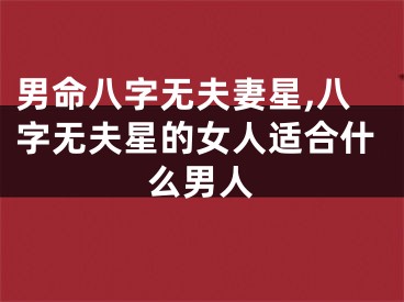 男命八字无夫妻星,八字无夫星的女人适合什么男人