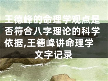 王德峰的命理学观点是否符合八字理论的科学依据,王德峰讲命理学文字记录