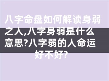 八字命盘如何解读身弱之人,八字身弱是什么意思?八字弱的人命运好不好?