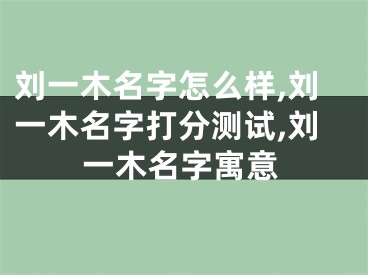刘一木名字怎么样,刘一木名字打分测试,刘一木名字寓意