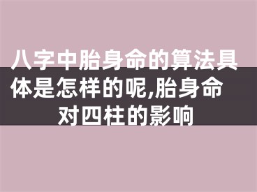 八字中胎身命的算法具体是怎样的呢,胎身命对四柱的影响