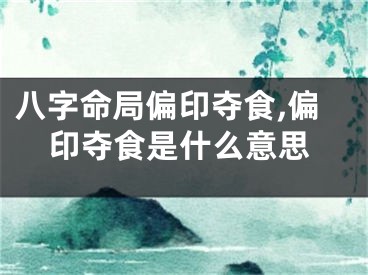 八字命局偏印夺食,偏印夺食是什么意思