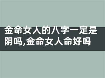 金命女人的八字一定是阴吗,金命女人命好吗