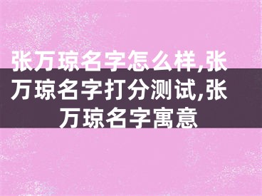 张万琼名字怎么样,张万琼名字打分测试,张万琼名字寓意