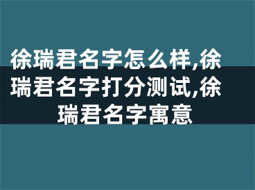 徐瑞君名字怎么样,徐瑞君名字打分测试,徐瑞君名字寓意