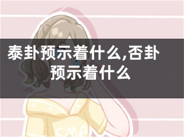 泰卦预示着什么,否卦预示着什么