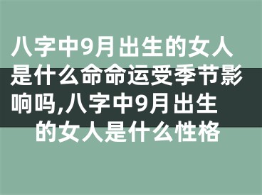 八字中9月出生的女人是什么命命运受季节影响吗,八字中9月出生的女人是什么性格