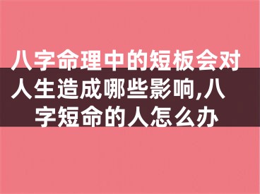 八字命理中的短板会对人生造成哪些影响,八字短命的人怎么办