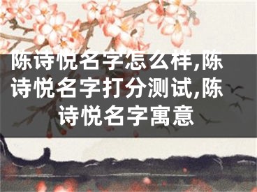 陈诗悦名字怎么样,陈诗悦名字打分测试,陈诗悦名字寓意