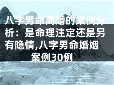 八字男命离婚的案例分析：是命理注定还是另有隐情,八字男命婚姻案例30例