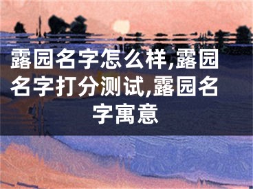 露园名字怎么样,露园名字打分测试,露园名字寓意