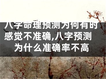 八字命理预测为何有时感觉不准确,八字预测为什么准确率不高