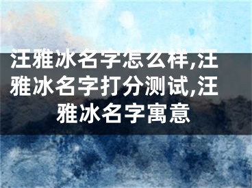 汪雅冰名字怎么样,汪雅冰名字打分测试,汪雅冰名字寓意