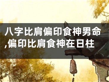 八字比肩偏印食神男命,偏印比肩食神在日柱