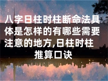 八字日柱时柱断命法具体是怎样的有哪些需要注意的地方,日柱时柱推算口诀