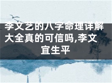 李文艺的八字命理详解大全真的可信吗,李文宜生平