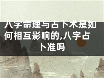 八字命理与占卜术是如何相互影响的,八字占卜准吗