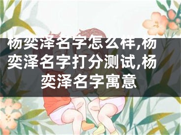杨奕泽名字怎么样,杨奕泽名字打分测试,杨奕泽名字寓意