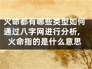 火命都有哪些类型如何通过八字网进行分析,火命指的是什么意思