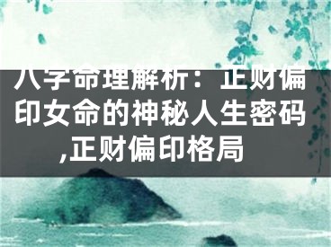 八字命理解析：正财偏印女命的神秘人生密码,正财偏印格局