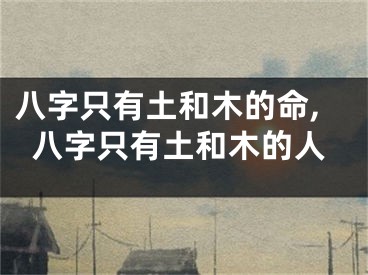 八字只有土和木的命,八字只有土和木的人