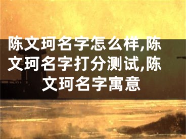 陈文珂名字怎么样,陈文珂名字打分测试,陈文珂名字寓意