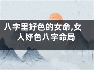 八字里好色的女命,女人好色八字命局