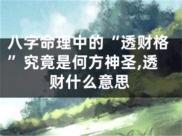 八字命理中的“透财格”究竟是何方神圣,透财什么意思