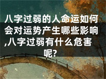 八字过弱的人命运如何会对运势产生哪些影响,八字过弱有什么危害呢?