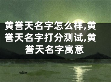 黄誉天名字怎么样,黄誉天名字打分测试,黄誉天名字寓意