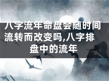 八字流年命盘会随时间流转而改变吗,八字排盘中的流年