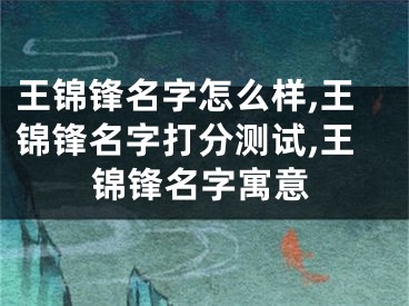 王锦锋名字怎么样,王锦锋名字打分测试,王锦锋名字寓意