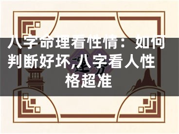八字命理看性情：如何判断好坏,八字看人性格超准