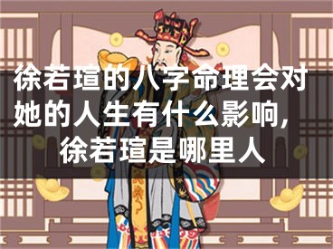徐若瑄的八字命理会对她的人生有什么影响,徐若瑄是哪里人