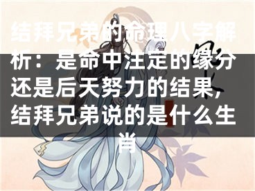 结拜兄弟的命理八字解析：是命中注定的缘分还是后天努力的结果,结拜兄弟说的是什么生肖