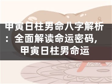 甲寅日柱男命八字解析：全面解读命运密码,甲寅日柱男命运