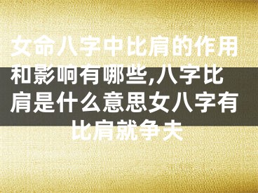 女命八字中比肩的作用和影响有哪些,八字比肩是什么意思女八字有比肩就争夫