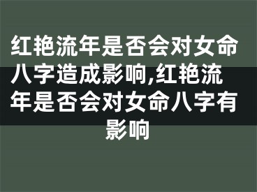 红艳流年是否会对女命八字造成影响,红艳流年是否会对女命八字有影响