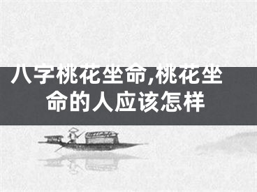 八字桃花坐命,桃花坐命的人应该怎样