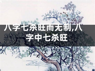 八字七杀旺而无制,八字中七杀旺