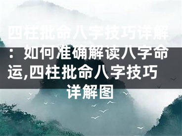 四柱批命八字技巧详解：如何准确解读八字命运,四柱批命八字技巧详解图