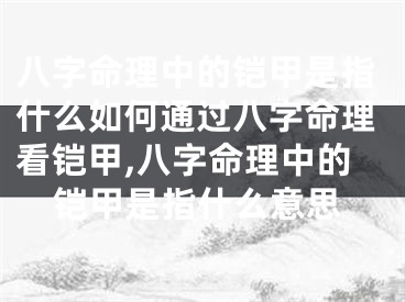 八字命理中的铠甲是指什么如何通过八字命理看铠甲,八字命理中的铠甲是指什么意思