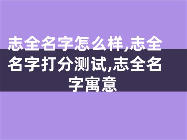 志全名字怎么样,志全名字打分测试,志全名字寓意
